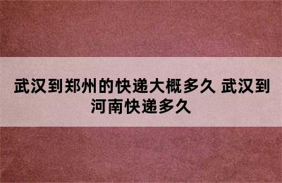 武汉到郑州的快递大概多久 武汉到河南快递多久